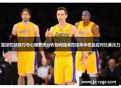 篮球罚球技巧与心理素质分析如何提高罚球命中率及应对比赛压力
