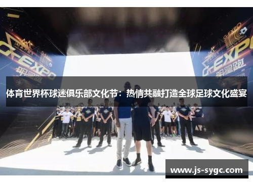 体育世界杯球迷俱乐部文化节：热情共融打造全球足球文化盛宴