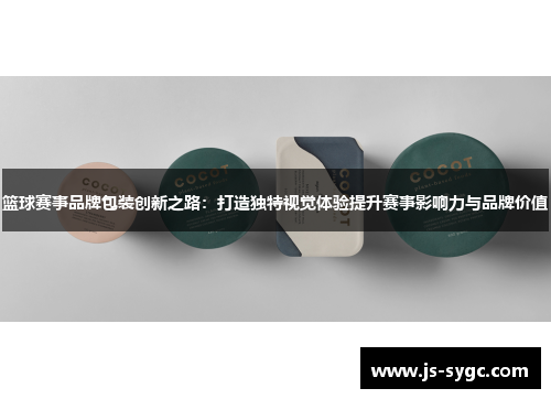 篮球赛事品牌包装创新之路：打造独特视觉体验提升赛事影响力与品牌价值