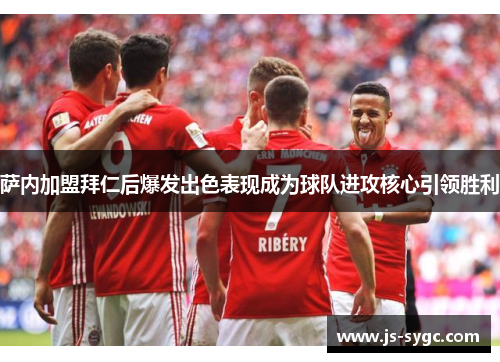 萨内加盟拜仁后爆发出色表现成为球队进攻核心引领胜利
