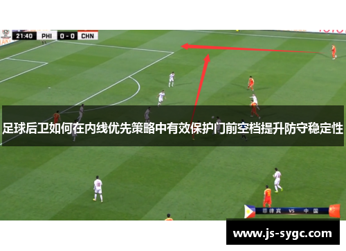 足球后卫如何在内线优先策略中有效保护门前空档提升防守稳定性