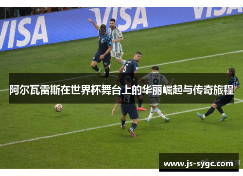 阿尔瓦雷斯在世界杯舞台上的华丽崛起与传奇旅程