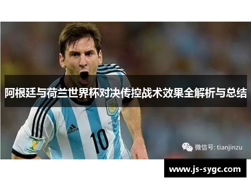 阿根廷与荷兰世界杯对决传控战术效果全解析与总结