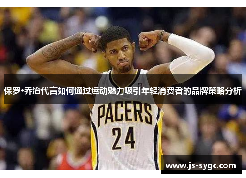 保罗·乔治代言如何通过运动魅力吸引年轻消费者的品牌策略分析