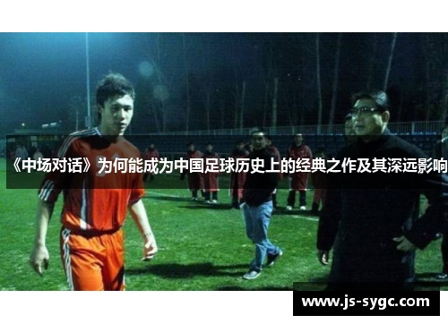 《中场对话》为何能成为中国足球历史上的经典之作及其深远影响