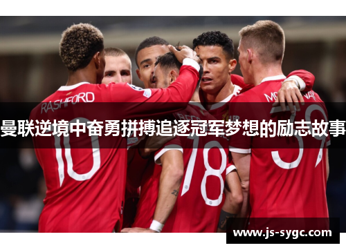 曼联逆境中奋勇拼搏追逐冠军梦想的励志故事