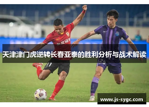 天津津门虎逆转长春亚泰的胜利分析与战术解读