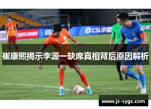 崔康熙揭示李源一缺席真相背后原因解析