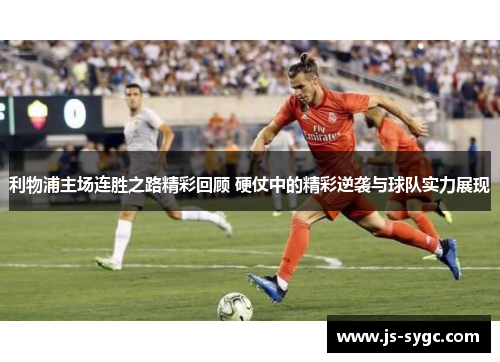利物浦主场连胜之路精彩回顾 硬仗中的精彩逆袭与球队实力展现