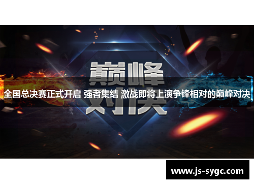 全国总决赛正式开启 强者集结 激战即将上演争锋相对的巅峰对决