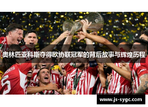 奥林匹亚科斯夺得欧协联冠军的背后故事与辉煌历程