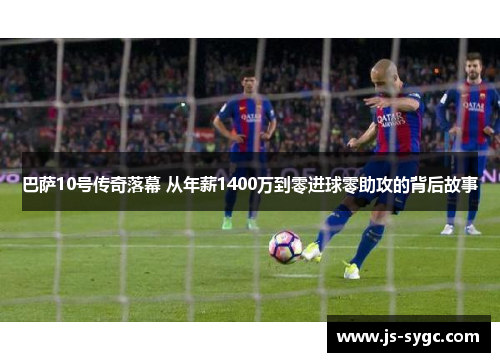 巴萨10号传奇落幕 从年薪1400万到零进球零助攻的背后故事