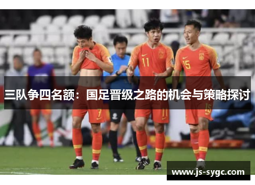 三队争四名额：国足晋级之路的机会与策略探讨