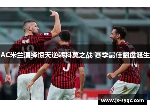 AC米兰演绎惊天逆转科莫之战 赛季最佳翻盘诞生
