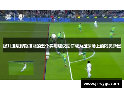 提升维尼修斯技能的五个实用建议助你成为足球场上的闪亮新星