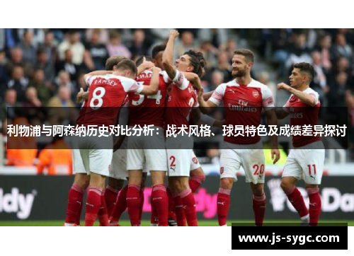 利物浦与阿森纳历史对比分析：战术风格、球员特色及成绩差异探讨
