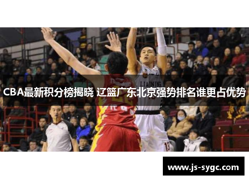 CBA最新积分榜揭晓 辽篮广东北京强势排名谁更占优势
