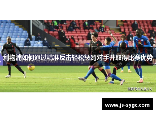 利物浦如何通过精准反击轻松惩罚对手并取得比赛优势
