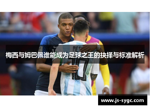 梅西与姆巴佩谁能成为足球之王的抉择与标准解析