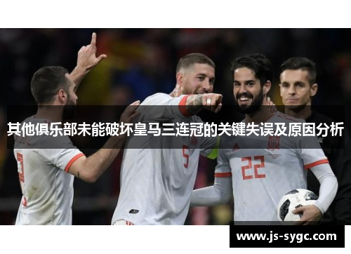 其他俱乐部未能破坏皇马三连冠的关键失误及原因分析