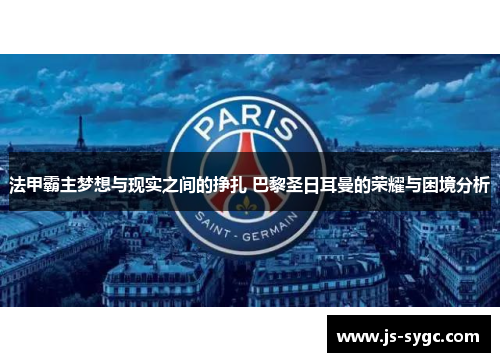 法甲霸主梦想与现实之间的挣扎 巴黎圣日耳曼的荣耀与困境分析